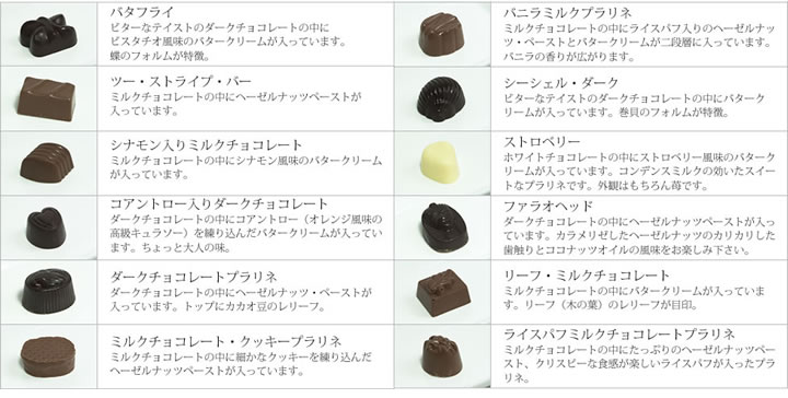 チョコレートの種類は全部で12種類。どのチョコレートもカカオの濃厚でクリーミーな味わいと、中身のフレーバーがベストマッチしてお口の中でとろけます。